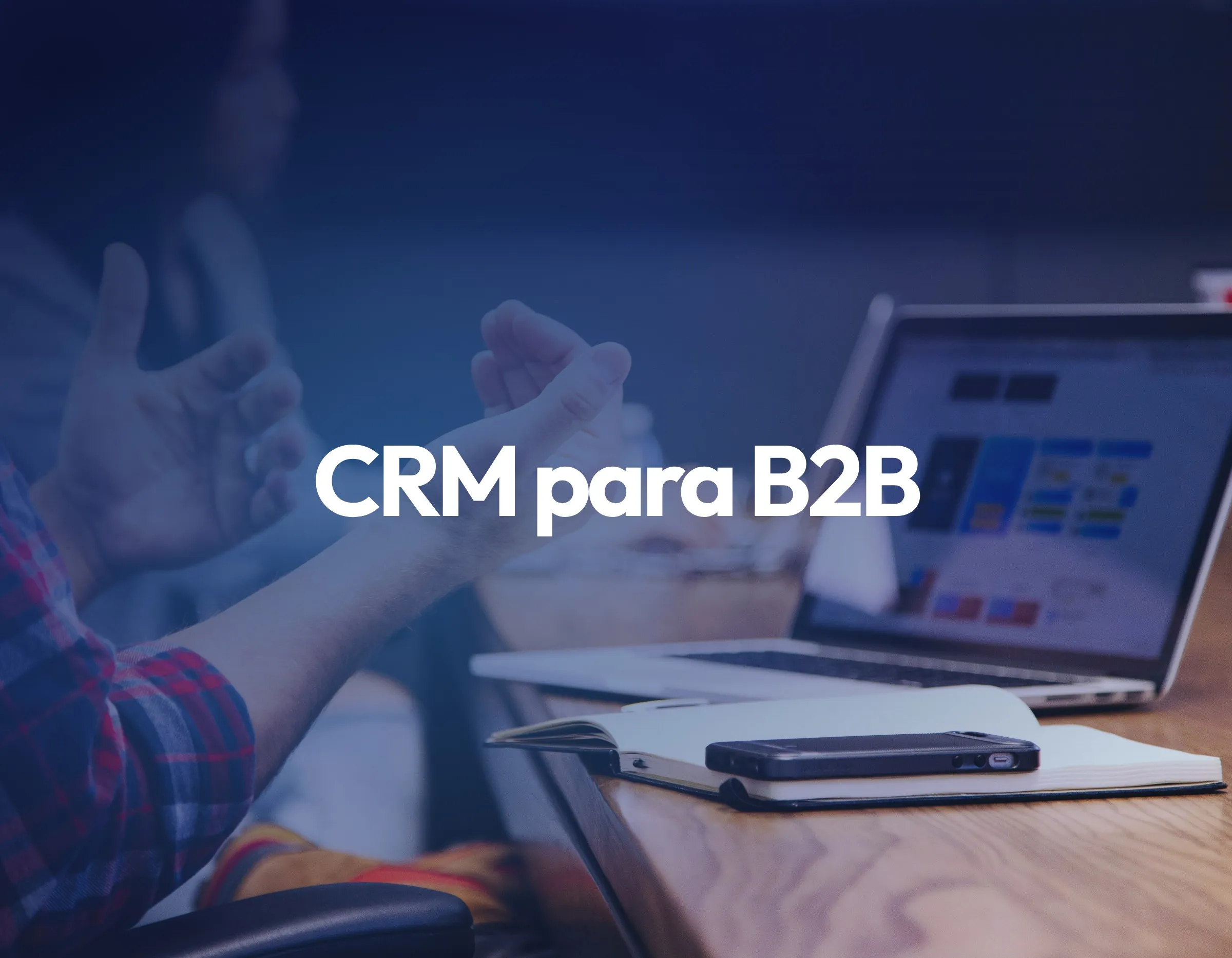 CRM para empresas B2B: cómo gestionar ciclos de venta largos y múltiples interlocutores