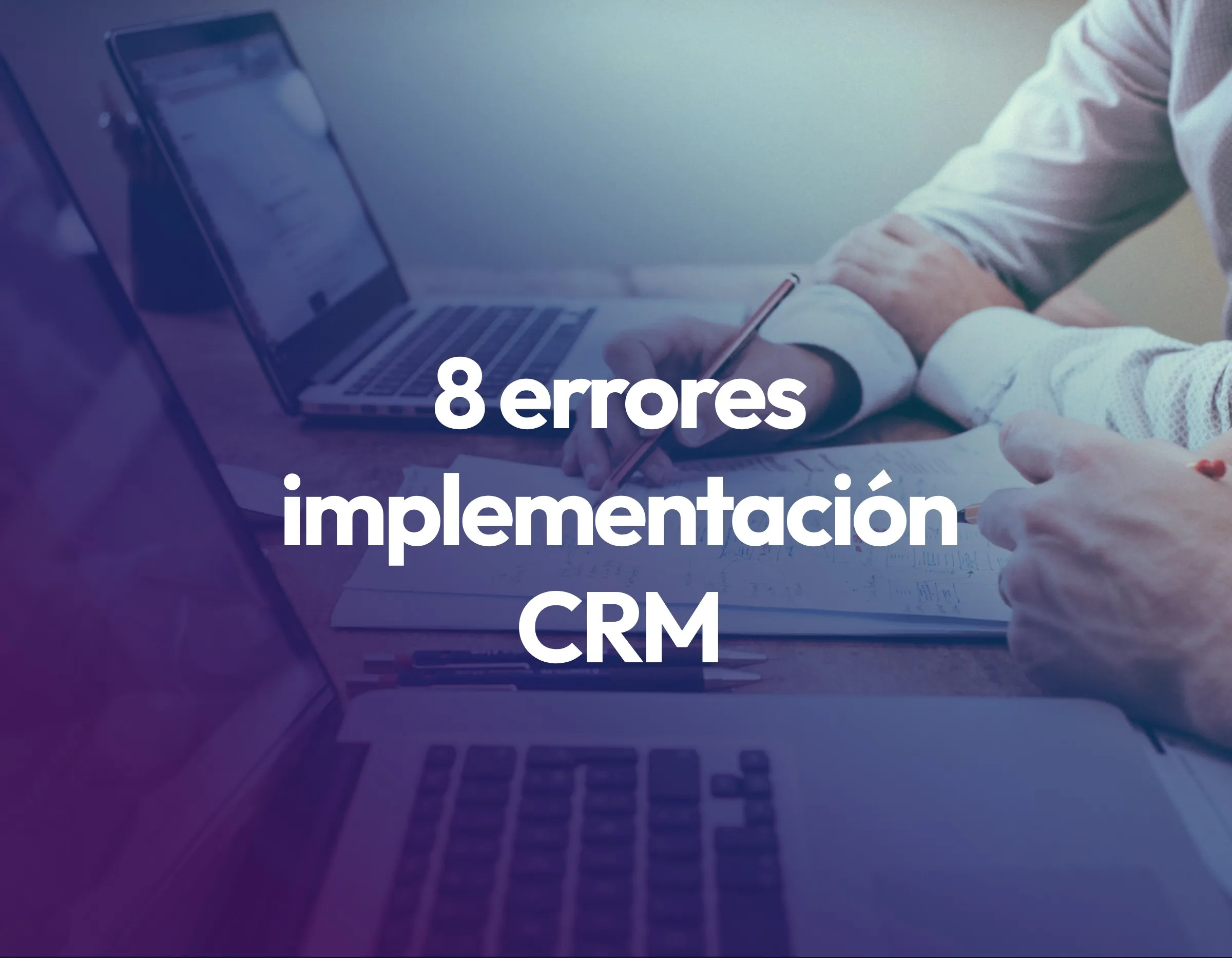 Por qué fallan el 70% de las implementaciones de CRM (y cómo evitarlo)